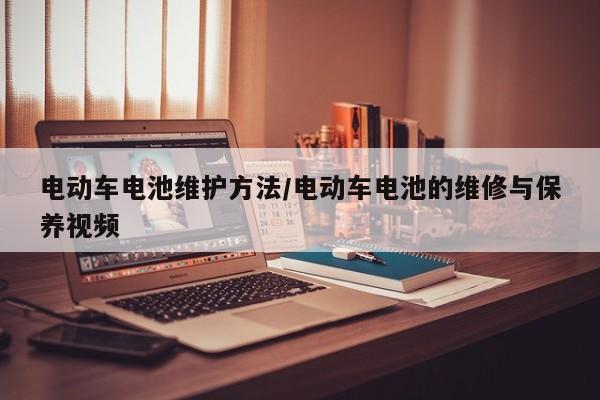 电动车电池维护方法/电动车电池的维修与保养视频