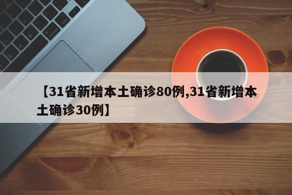 【31省新增本土确诊80例,31省新增本土确诊30例】