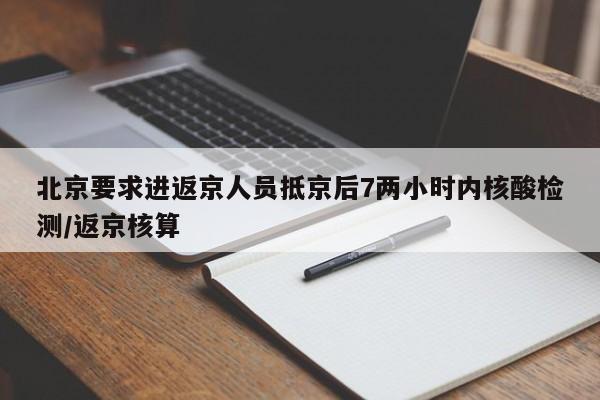 北京要求进返京人员抵京后7两小时内核酸检测/返京核算