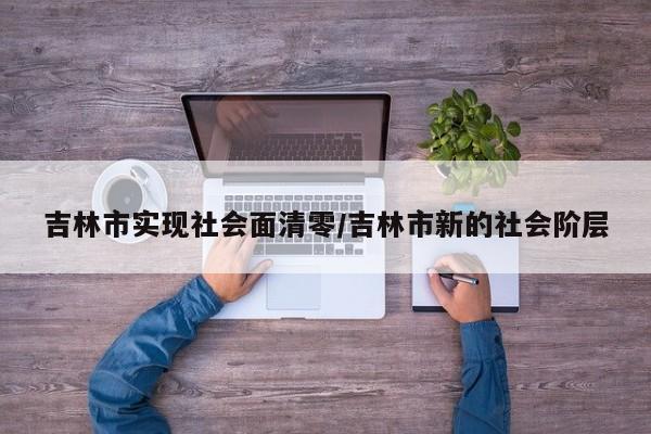 吉林市实现社会面清零/吉林市新的社会阶层