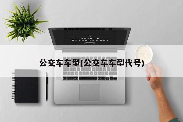 公交车车型(公交车车型代号)