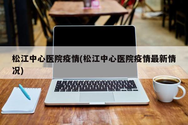 松江中心医院疫情(松江中心医院疫情最新情况)