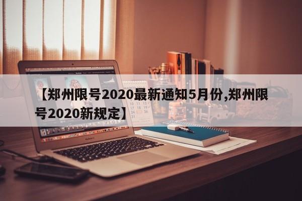 【郑州限号2020最新通知5月份,郑州限号2020新规定】