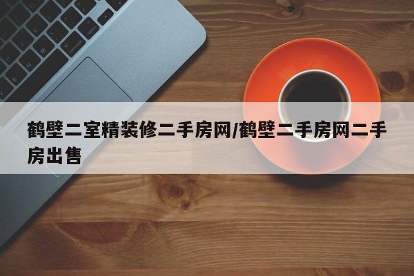 鹤壁二室精装修二手房网/鹤壁二手房网二手房出售