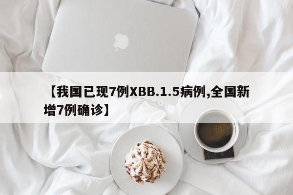 【我国已现7例XBB.1.5病例,全国新增7例确诊】