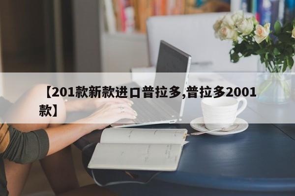 【201款新款进口普拉多,普拉多2001款】