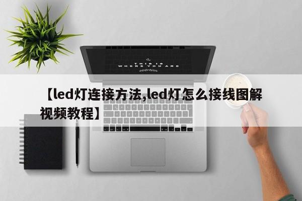 【led灯连接方法,led灯怎么接线图解视频教程】