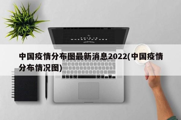 中国疫情分布图最新消息2022(中国疫情分布情况图)
