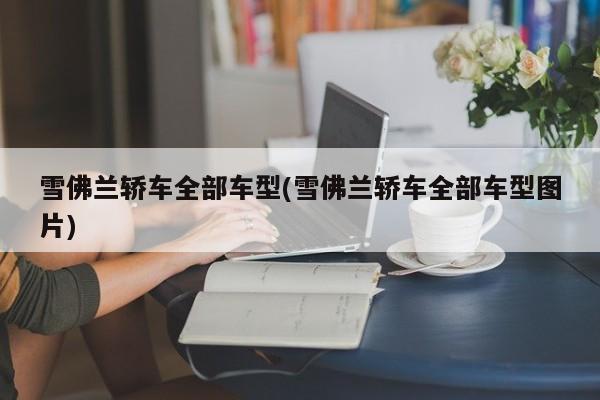 雪佛兰轿车全部车型(雪佛兰轿车全部车型图片)