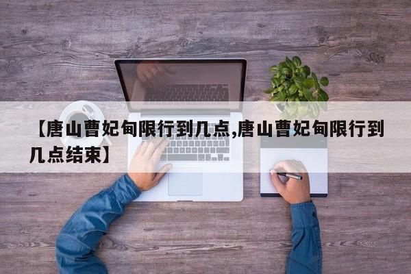 【唐山曹妃甸限行到几点,唐山曹妃甸限行到几点结束】