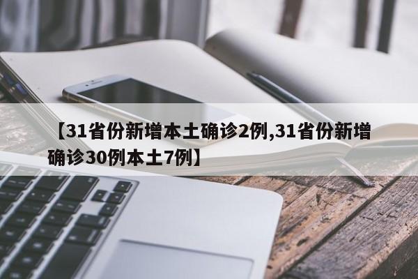 【31省份新增本土确诊2例,31省份新增确诊30例本土7例】