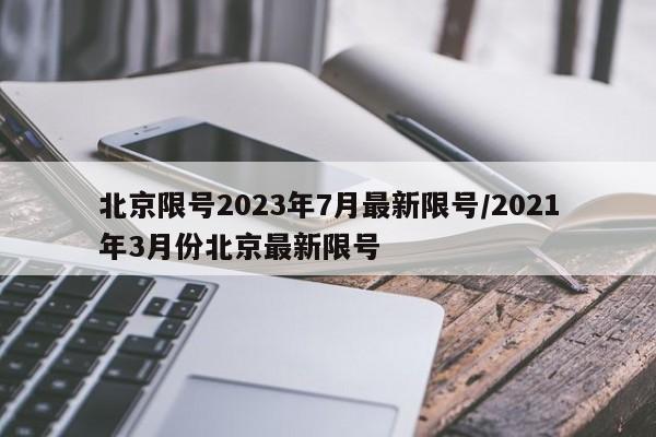 北京限号2023年7月最新限号/2021年3月份北京最新限号