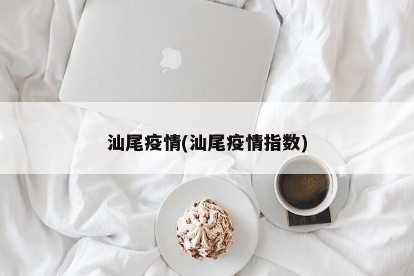汕尾疫情(汕尾疫情指数)