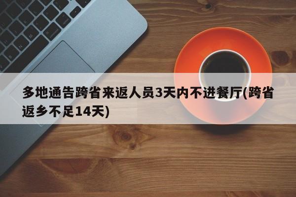 多地通告跨省来返人员3天内不进餐厅(跨省返乡不足14天)