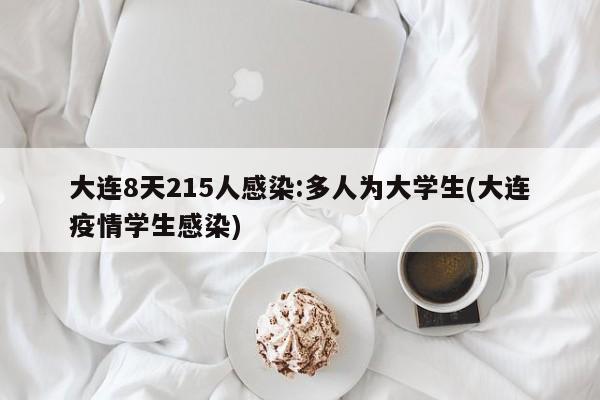 大连8天215人感染:多人为大学生(大连疫情学生感染)
