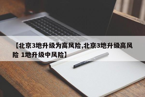 【北京3地升级为高风险,北京3地升级高风险 1地升级中风险】