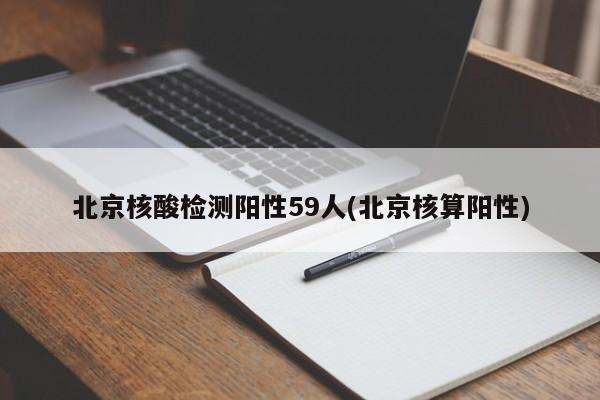 北京核酸检测阳性59人(北京核算阳性)