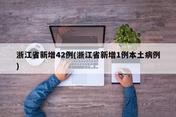浙江省新增42例(浙江省新增1例本土病例)