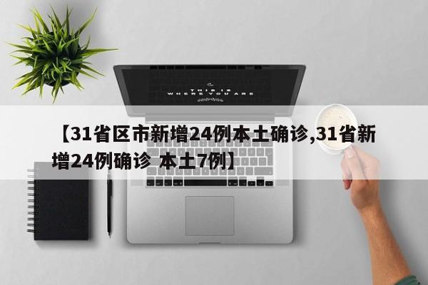 【31省区市新增24例本土确诊,31省新增24例确诊 本土7例】