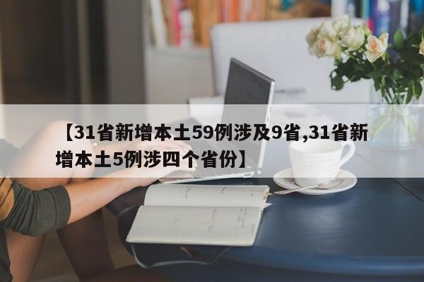 【31省新增本土59例涉及9省,31省新增本土5例涉四个省份】