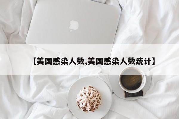 【美国感染人数,美国感染人数统计】
