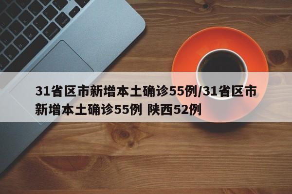 31省区市新增本土确诊55例/31省区市新增本土确诊55例 陕西52例