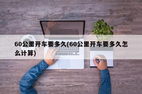 60公里开车要多久(60公里开车要多久怎么计算)