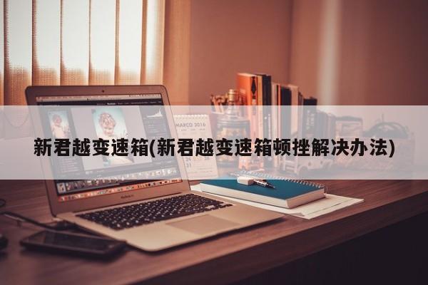 新君越变速箱(新君越变速箱顿挫解决办法)