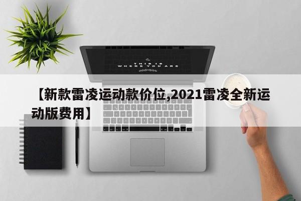【新款雷凌运动款价位,2021雷凌全新运动版费用】