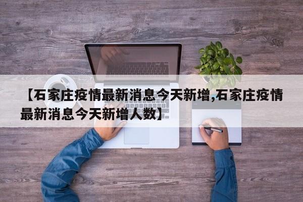 【石家庄疫情最新消息今天新增,石家庄疫情最新消息今天新增人数】