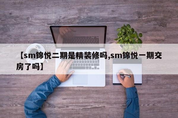 【sm锦悦二期是精装修吗,sm锦悦一期交房了吗】