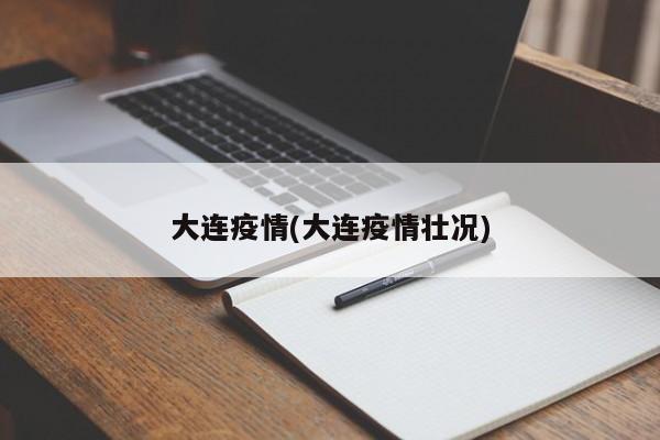 大连疫情(大连疫情壮况)