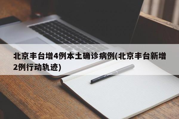 北京丰台增4例本土确诊病例(北京丰台新增2例行动轨迹)