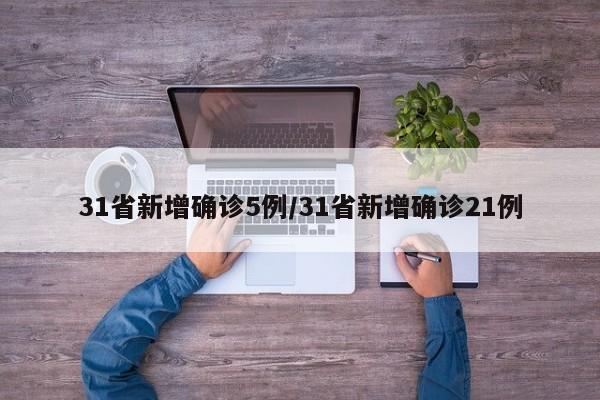 31省新增确诊5例/31省新增确诊21例