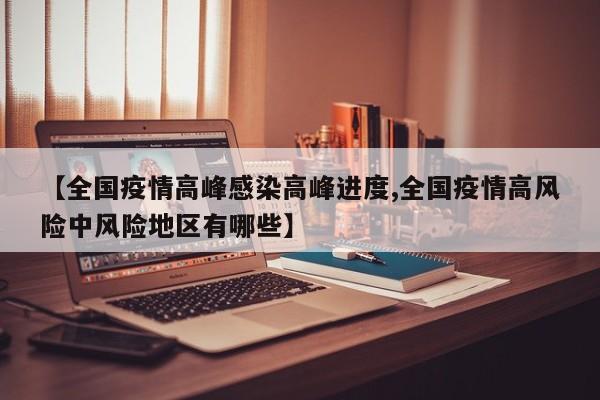 【全国疫情高峰感染高峰进度,全国疫情高风险中风险地区有哪些】