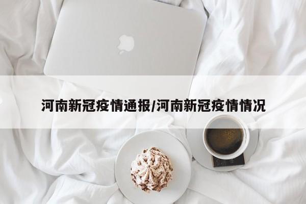河南新冠疫情通报/河南新冠疫情情况