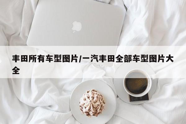丰田所有车型图片/一汽丰田全部车型图片大全