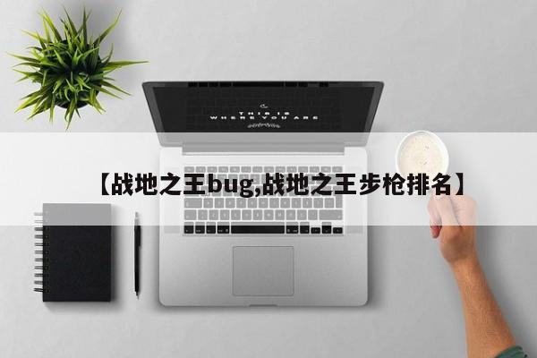 【战地之王bug,战地之王步枪排名】