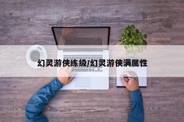幻灵游侠练级/幻灵游侠满属性