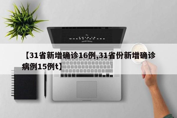 【31省新增确诊16例,31省份新增确诊病例15例t】