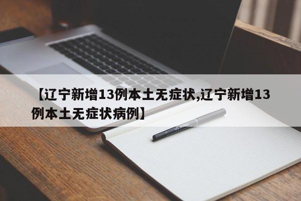 【辽宁新增13例本土无症状,辽宁新增13例本土无症状病例】