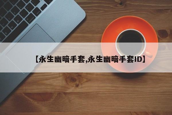 【永生幽暗手套,永生幽暗手套ID】