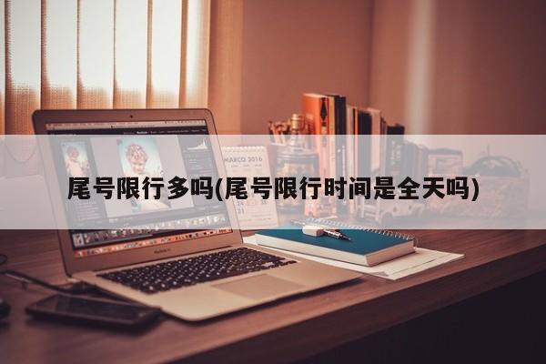 尾号限行多吗(尾号限行时间是全天吗)