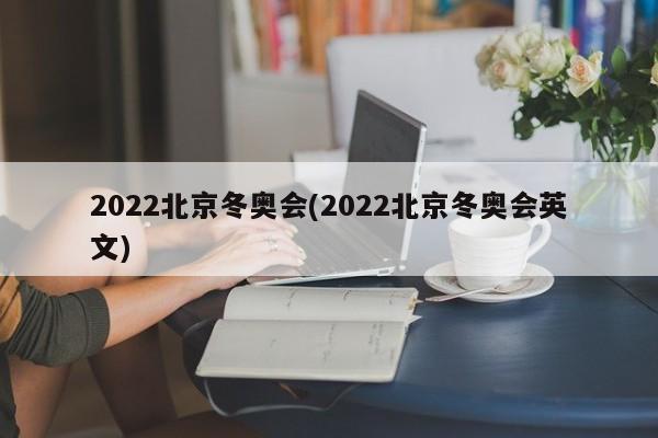 2022北京冬奥会(2022北京冬奥会英文)