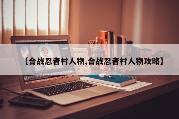 【合战忍者村人物,合战忍者村人物攻略】