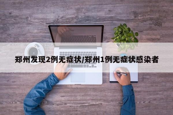 郑州发现2例无症状/郑州1例无症状感染者