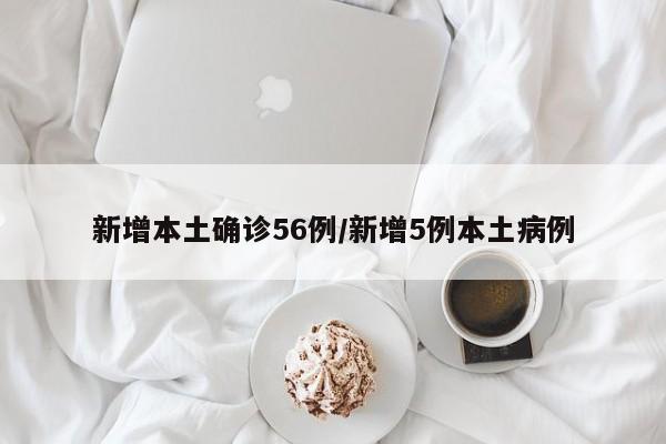 新增本土确诊56例/新增5例本土病例