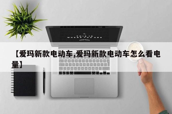 【爱玛新款电动车,爱玛新款电动车怎么看电量】