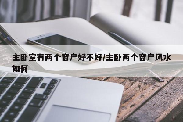 主卧室有两个窗户好不好/主卧两个窗户风水如何