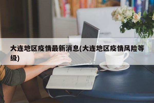 大连地区疫情最新消息(大连地区疫情风险等级)